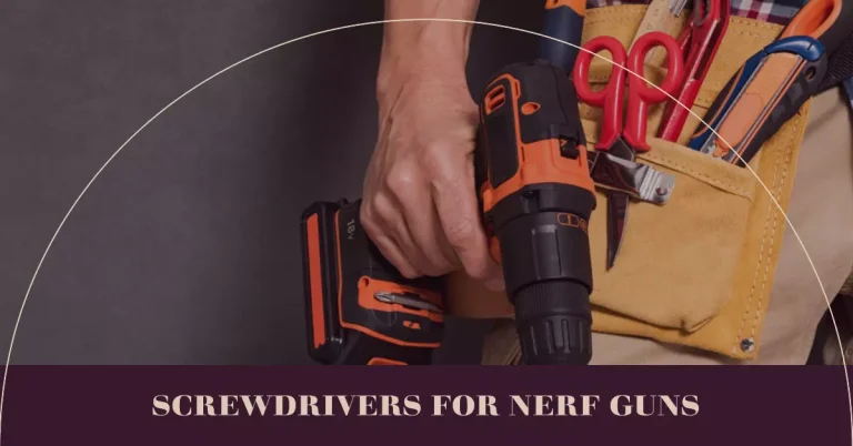 Best Screwdriver for Nerf Guns – Fix Your Nerf Basters